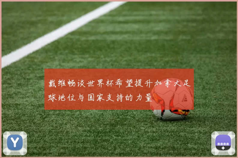 戴维畅谈世界杯希望提升加拿大足球地位与国家支持的力量