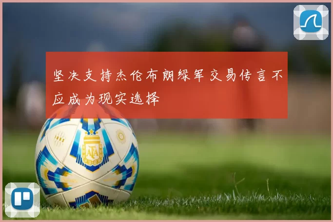 坚决支持杰伦布朗绿军交易传言不应成为现实选择