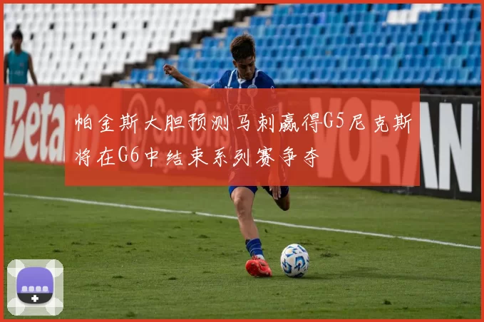 帕金斯大胆预测马刺赢得G5尼克斯将在G6中结束系列赛争夺